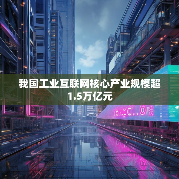 我国工业互联网核心产业规模超1.5万亿元