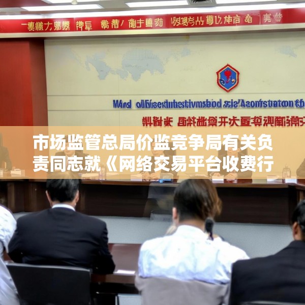 市场监管总局价监竞争局有关负责同志就《网络交易平台收费行为合规指南（征求意见稿）》答记者问