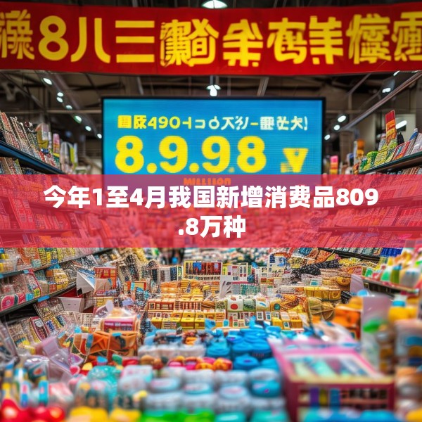 今年1至4月我国新增消费品809.8万种
