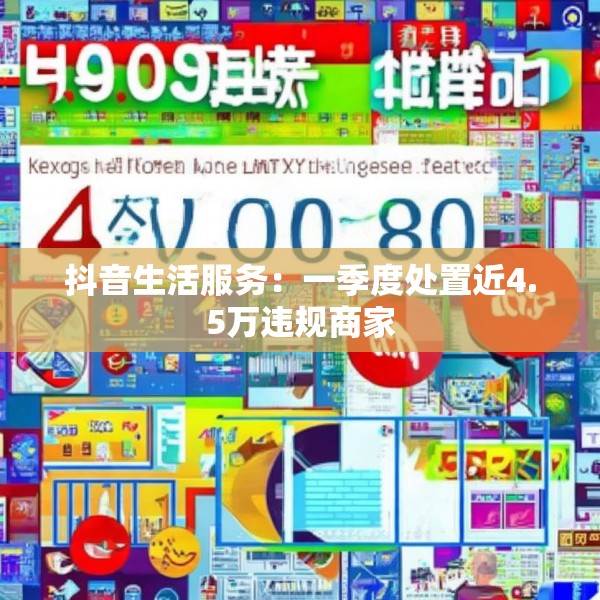 抖音生活服务：一季度处置近4.5万违规商家