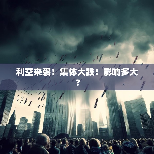 利空来袭！集体大跌！影响多大？