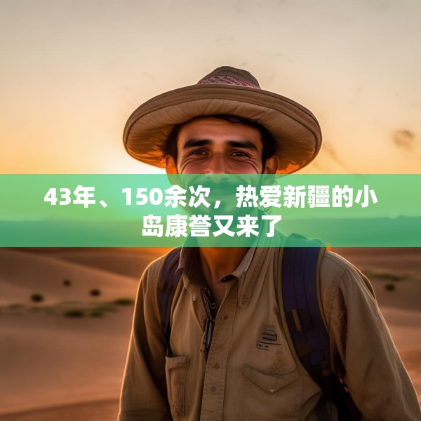 43年、150余次，热爱新疆的小岛康誉又来了