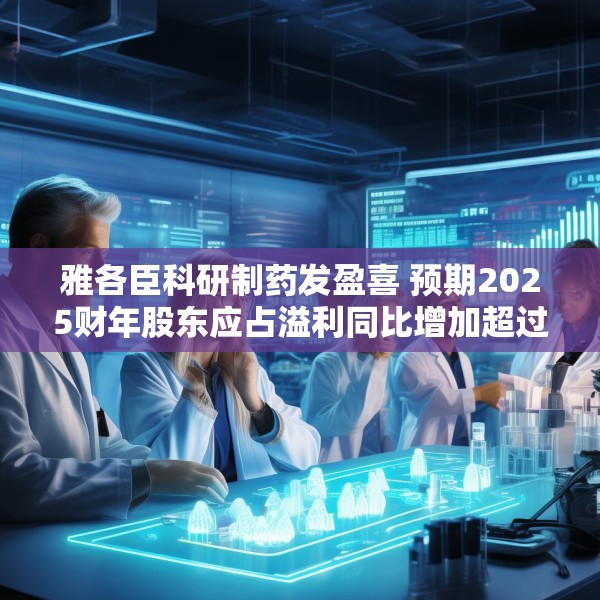 雅各臣科研制药发盈喜 预期2025财年股东应占溢利同比增加超过10%