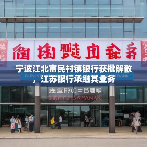 宁波江北富民村镇银行获批解散，江苏银行承继其业务