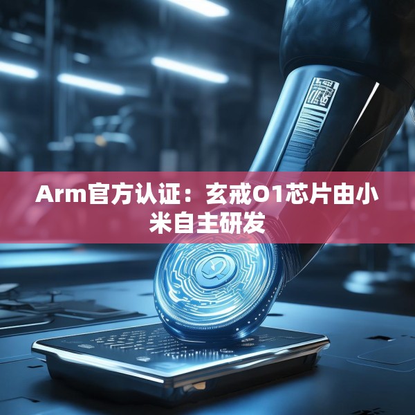 Arm官方认证：玄戒O1芯片由小米自主研发