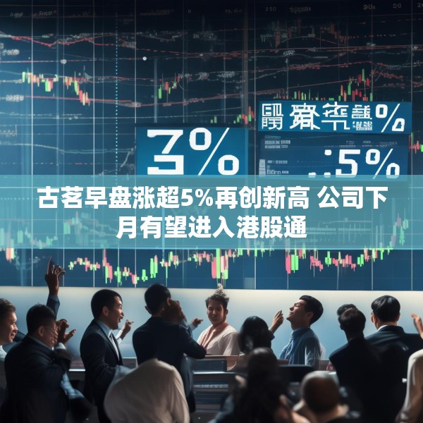 古茗早盘涨超5%再创新高 公司下月有望进入港股通