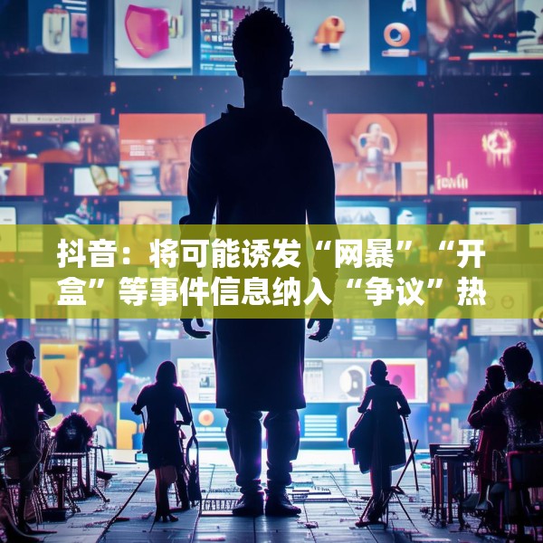 抖音：将可能诱发“网暴”“开盒”等事件信息纳入“争议”热点研判处置