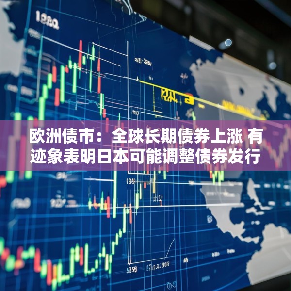 欧洲债市：全球长期债券上涨 有迹象表明日本可能调整债券发行