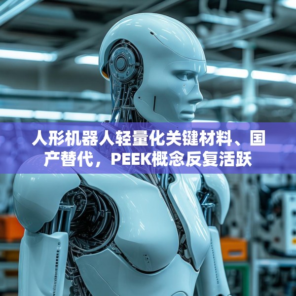 人形机器人轻量化关键材料、国产替代，PEEK概念反复活跃