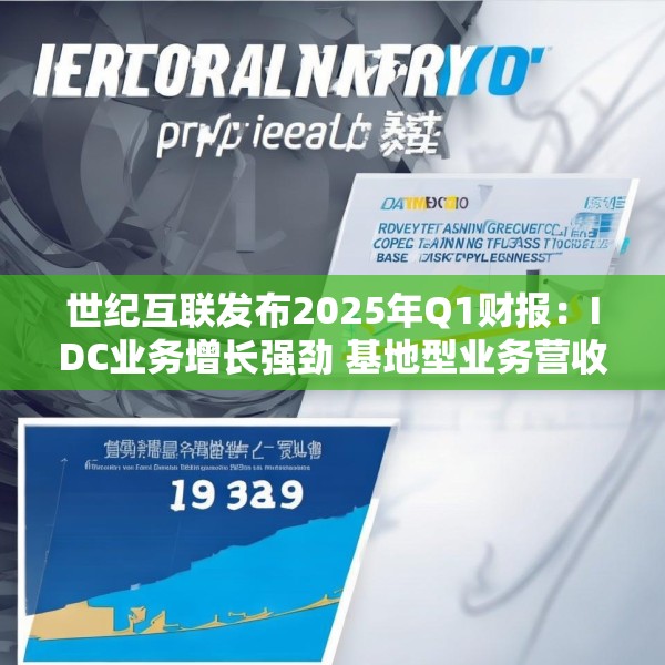 世纪互联发布2025年Q1财报：IDC业务增长强劲 基地型业务营收再创新高