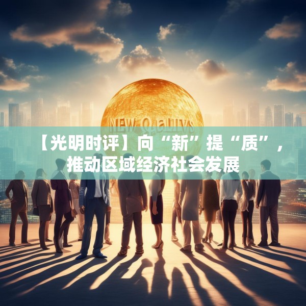 【光明时评】向“新”提“质”，推动区域经济社会发展