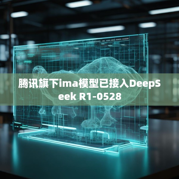 腾讯旗下ima模型已接入DeepSeek R1-0528