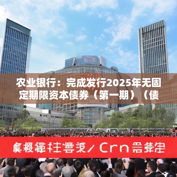 农业银行：完成发行2025年无固定期限资本债券（第一期）（债券通）