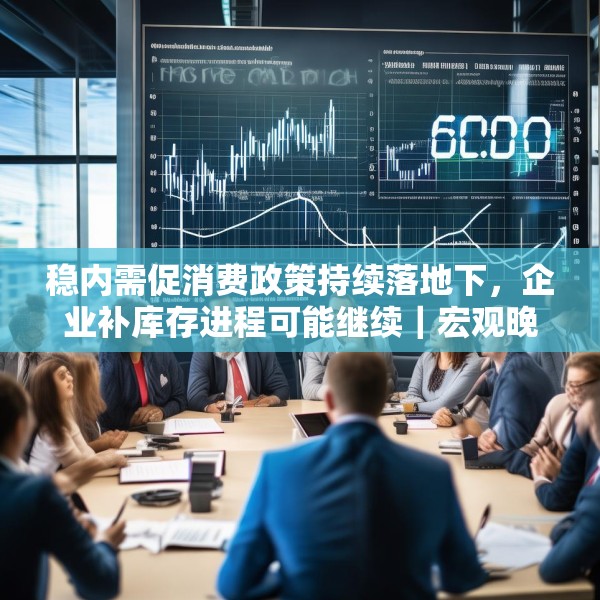 稳内需促消费政策持续落地下，企业补库存进程可能继续｜宏观晚6点