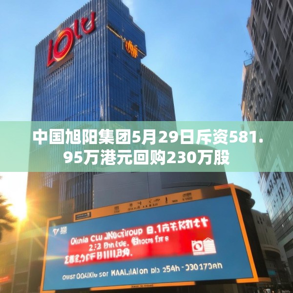 中国旭阳集团5月29日斥资581.95万港元回购230万股