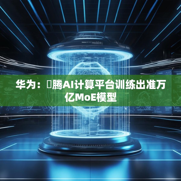 华为：昇腾AI计算平台训练出准万亿MoE模型