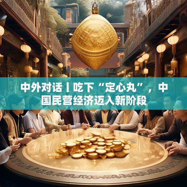 中外对话丨吃下“定心丸”，中国民营经济迈入新阶段