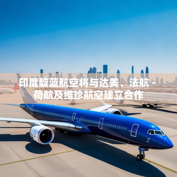 印度靛蓝航空将与达美、法航 - 荷航及维珍航空建立合作