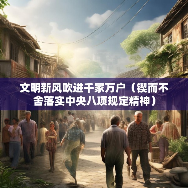 文明新风吹进千家万户（锲而不舍落实中央八项规定精神）