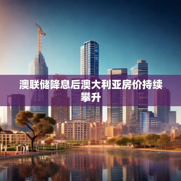 澳联储降息后澳大利亚房价持续攀升