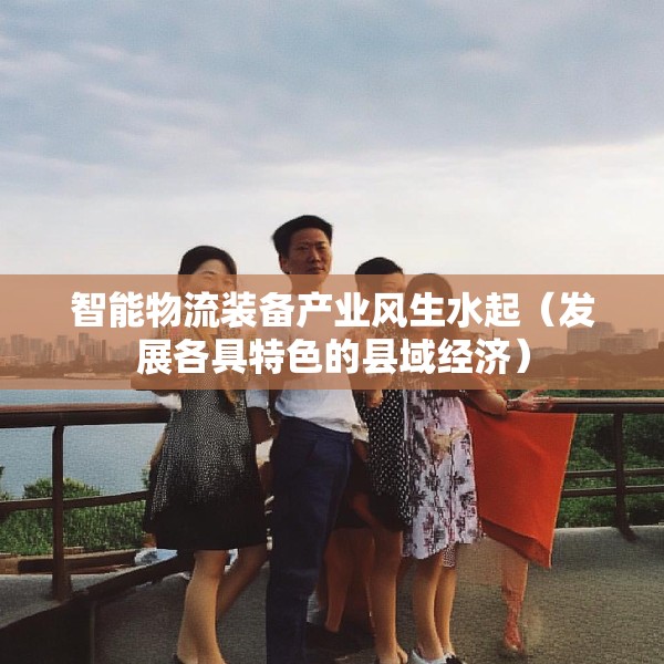 智能物流装备产业风生水起（发展各具特色的县域经济）