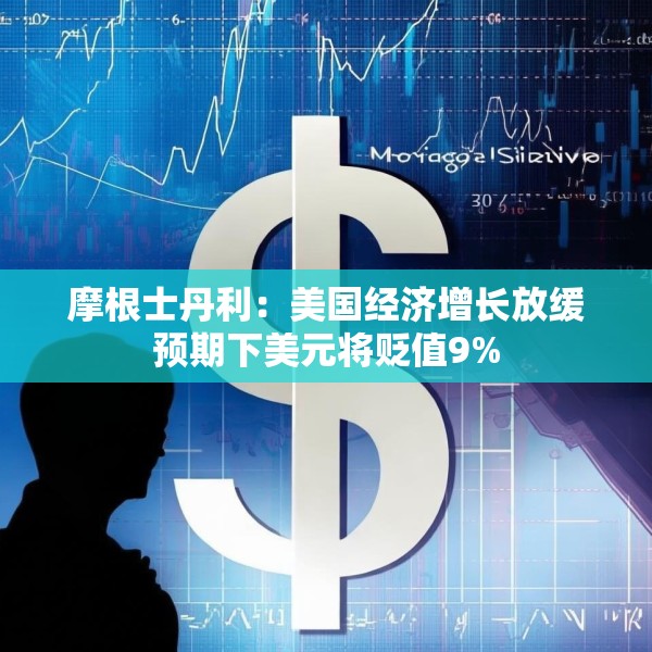 摩根士丹利：美国经济增长放缓预期下美元将贬值9%