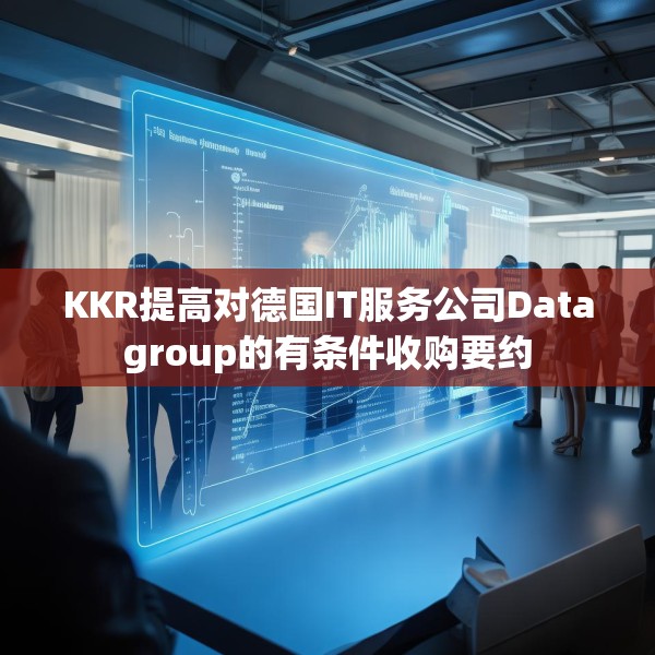 KKR提高对德国IT服务公司Datagroup的有条件收购要约