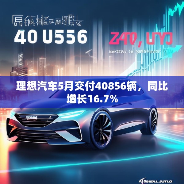 理想汽车5月交付40856辆，同比增长16.7%
