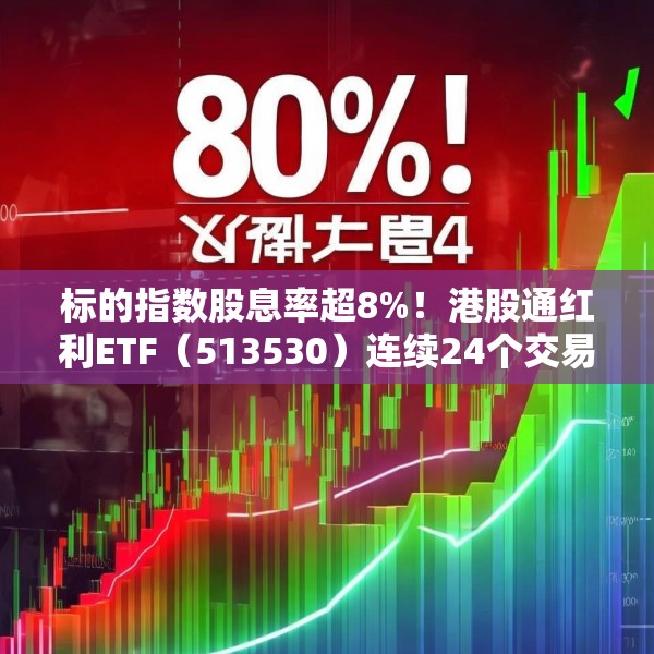 标的指数股息率超8%！港股通红利ETF（513530）连续24个交易日获资金净流入