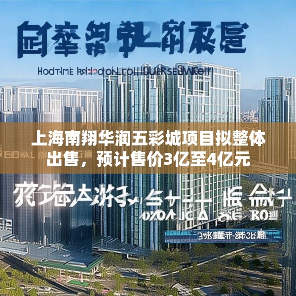 上海南翔华润五彩城项目拟整体出售，预计售价3亿至4亿元