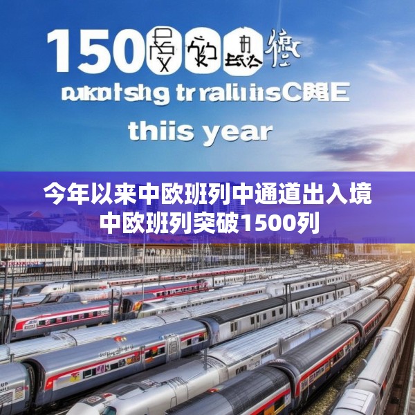 今年以来中欧班列中通道出入境中欧班列突破1500列