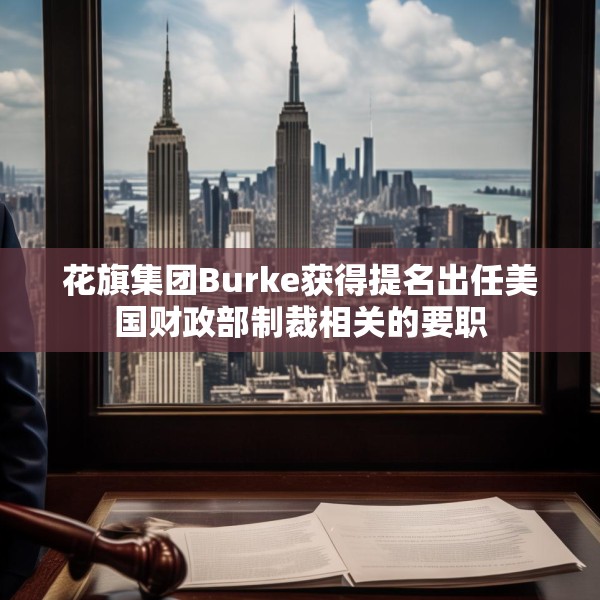 花旗集团Burke获得提名出任美国财政部制裁相关的要职