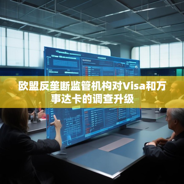 欧盟反垄断监管机构对Visa和万事达卡的调查升级