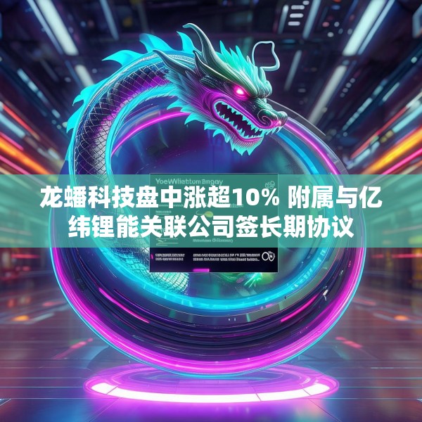 龙蟠科技盘中涨超10% 附属与亿纬锂能关联公司签长期协议