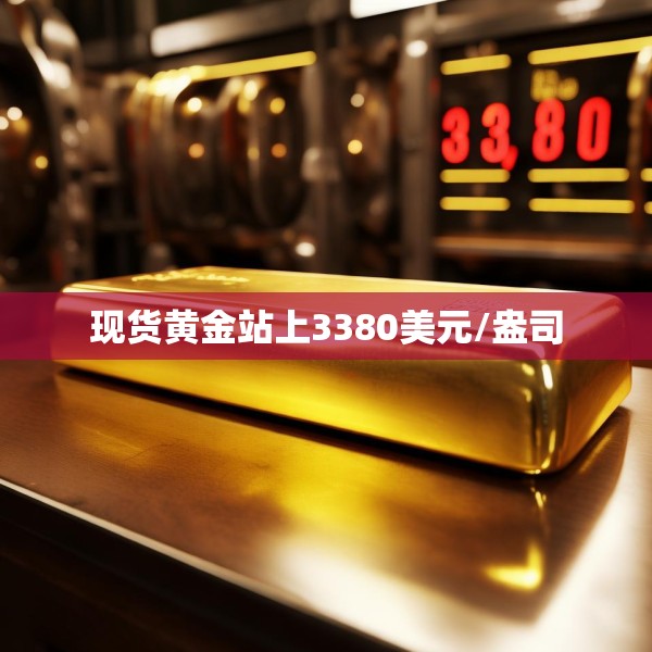 现货黄金站上3380美元/盎司