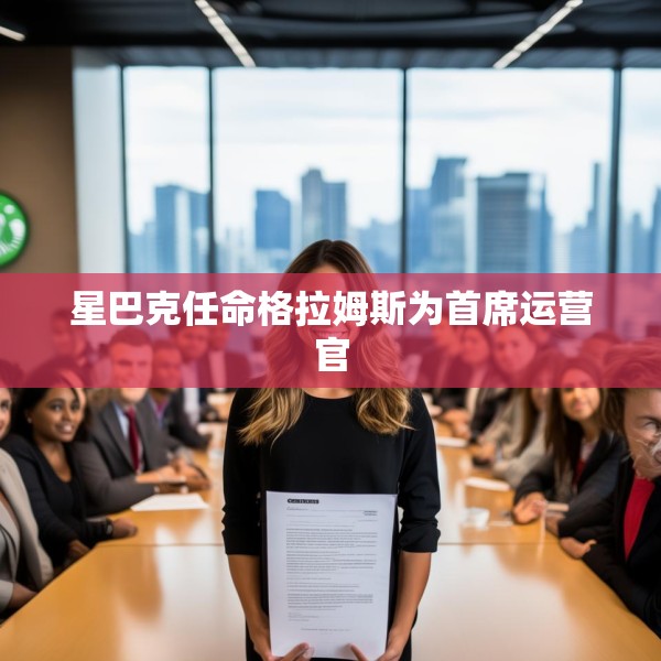 星巴克任命格拉姆斯为首席运营官