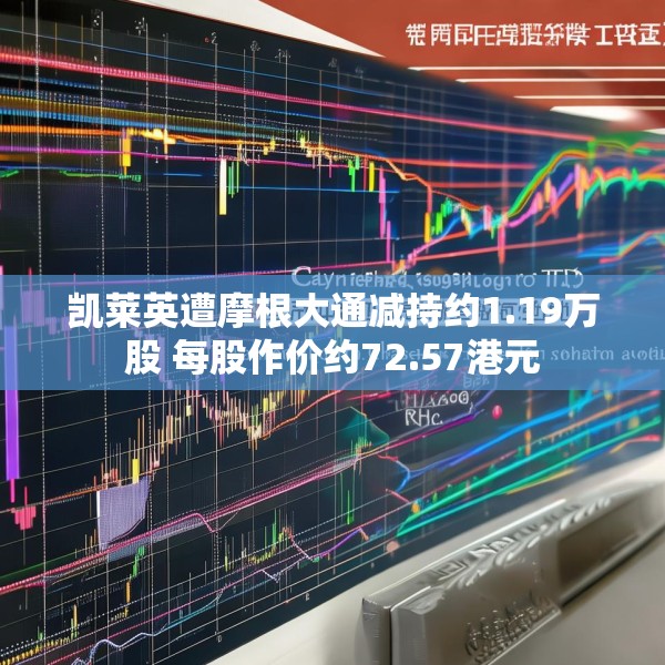 凯莱英遭摩根大通减持约1.19万股 每股作价约72.57港元