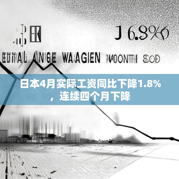 日本4月实际工资同比下降1.8%，连续四个月下降