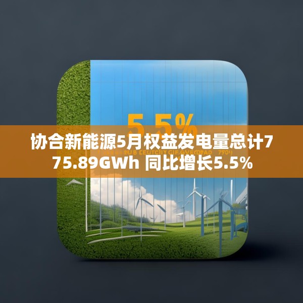 协合新能源5月权益发电量总计775.89GWh 同比增长5.5%