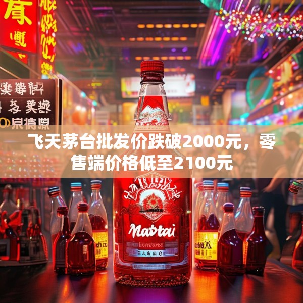 飞天茅台批发价跌破2000元，零售端价格低至2100元