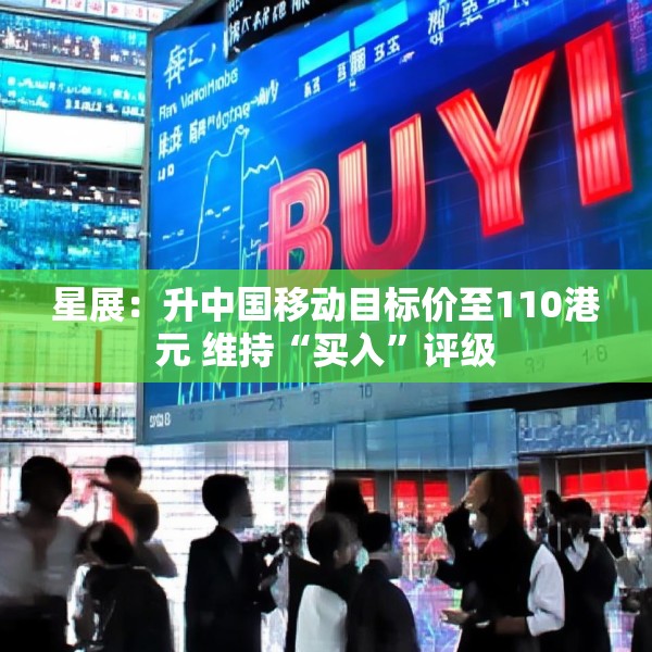 星展：升中国移动目标价至110港元 维持“买入”评级