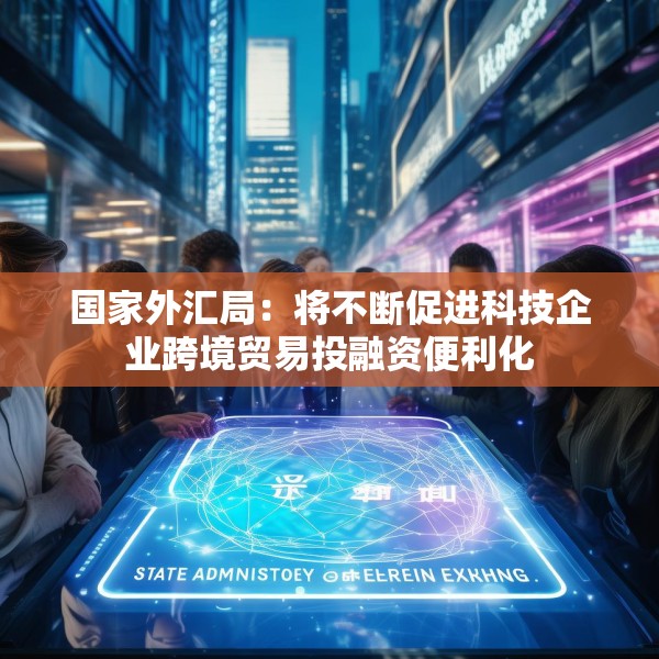 国家外汇局：将不断促进科技企业跨境贸易投融资便利化