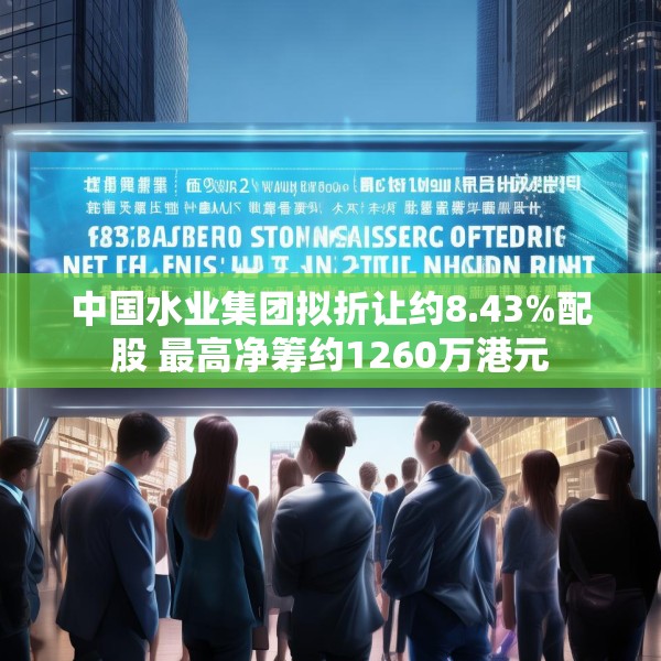 中国水业集团拟折让约8.43%配股 最高净筹约1260万港元