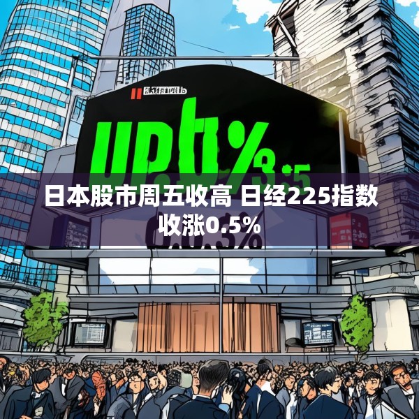 日本股市周五收高 日经225指数收涨0.5%