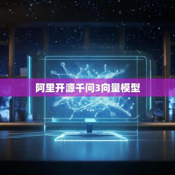 阿里开源千问3向量模型