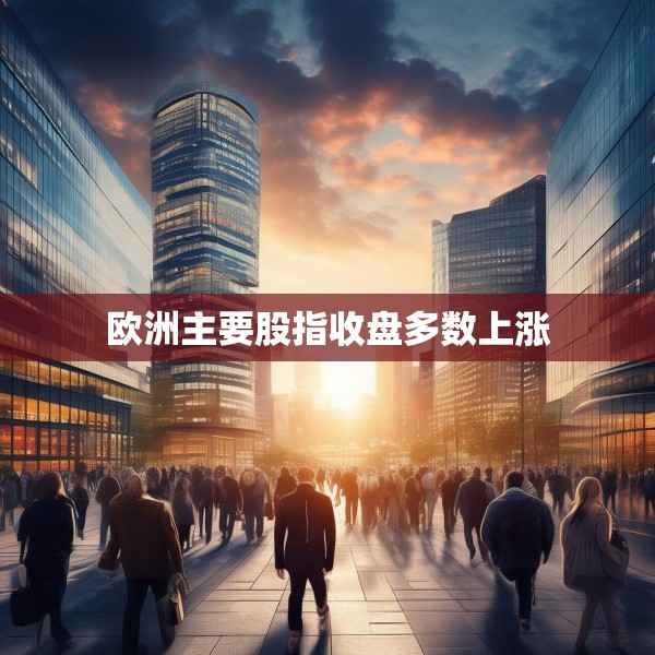 欧洲主要股指收盘多数上涨