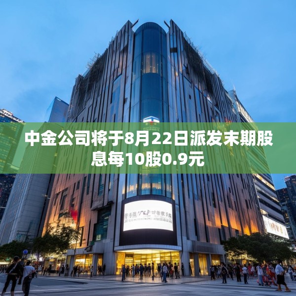 中金公司将于8月22日派发末期股息每10股0.9元