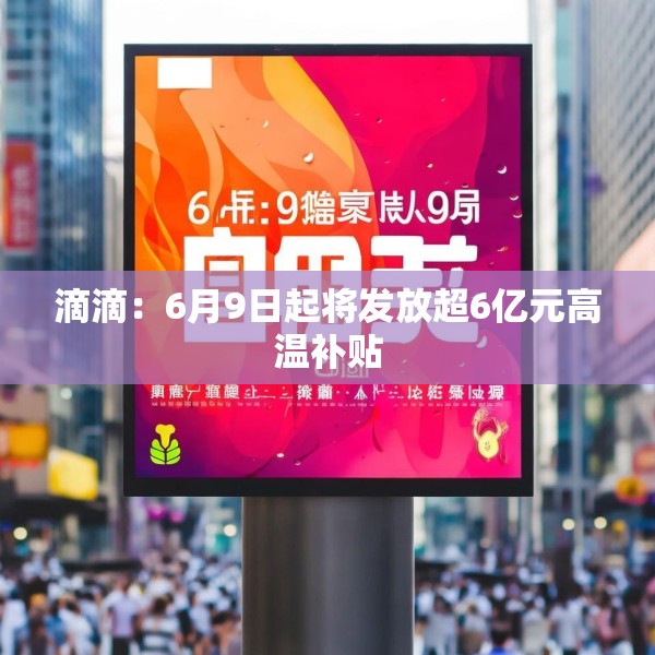 滴滴：6月9日起将发放超6亿元高温补贴