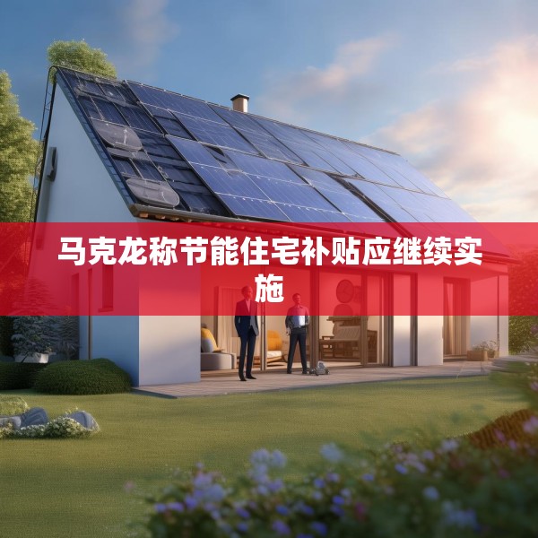 马克龙称节能住宅补贴应继续实施