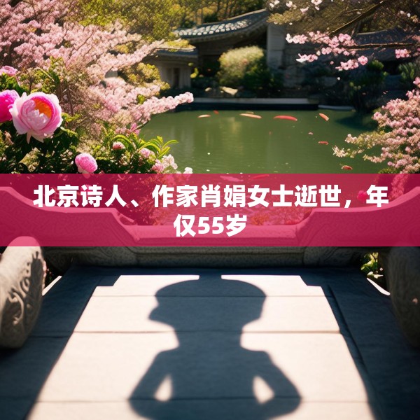 北京诗人、作家肖娟女士逝世，年仅55岁